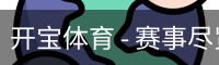 开宝体育 - 赛事尽览，尽在KaiBao SPORTS